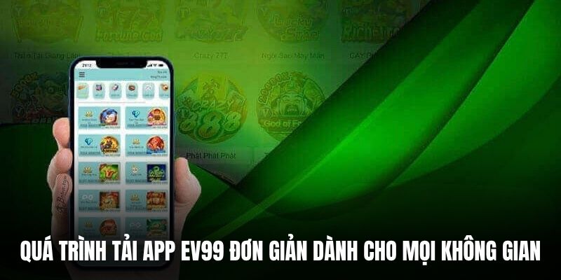 Quá trình tải app EV99 đơn giản dành cho mọi không gian.